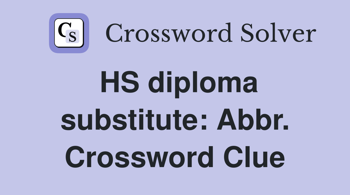 HS diploma substitute: Abbr. Crossword Clue
