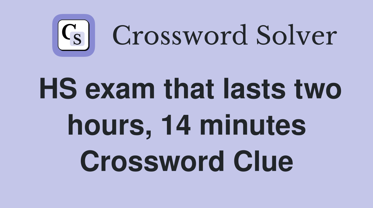 HS exam that lasts two hours, 14 minutes Crossword Clue