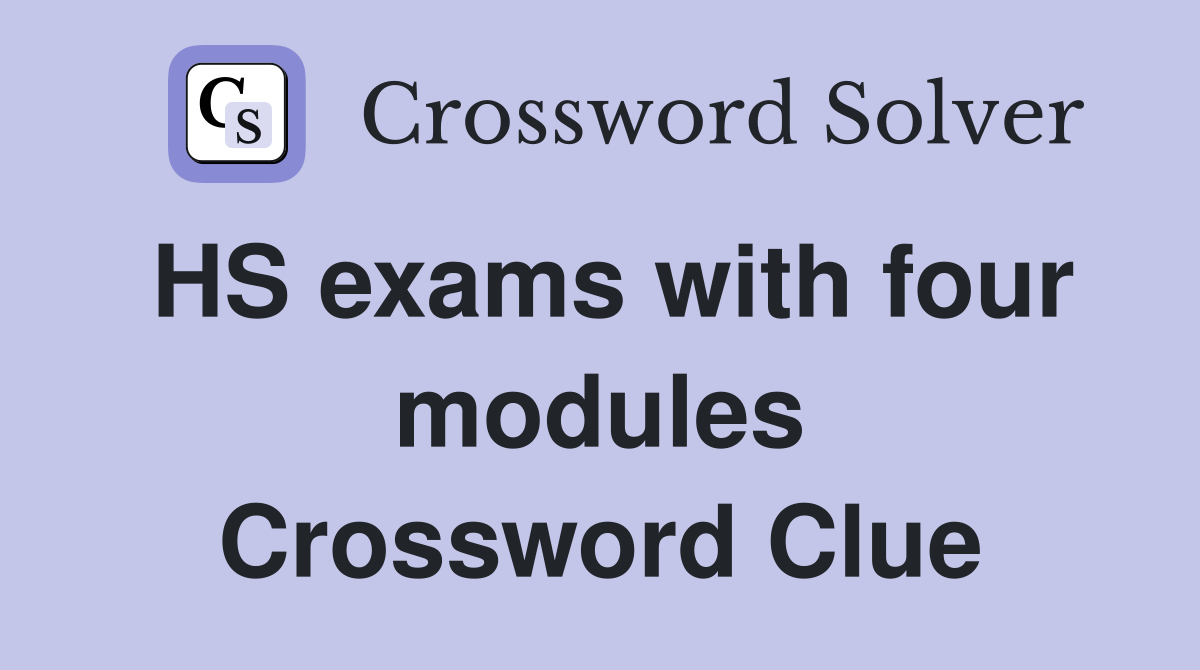 HS exams with four modules Crossword Clue