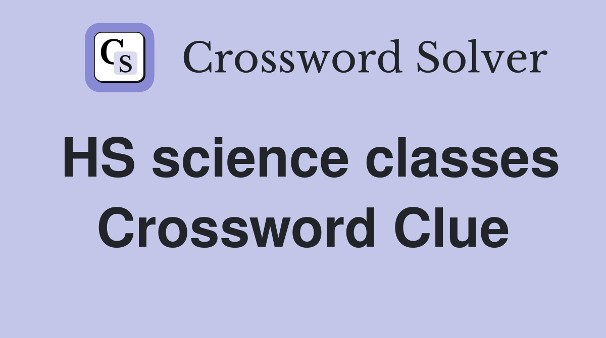 HS science classes Crossword Clue