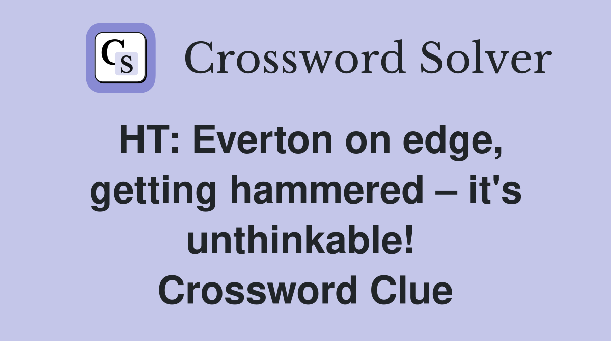 HT: Everton on edge, getting hammered – it's unthinkable!  Crossword Clue