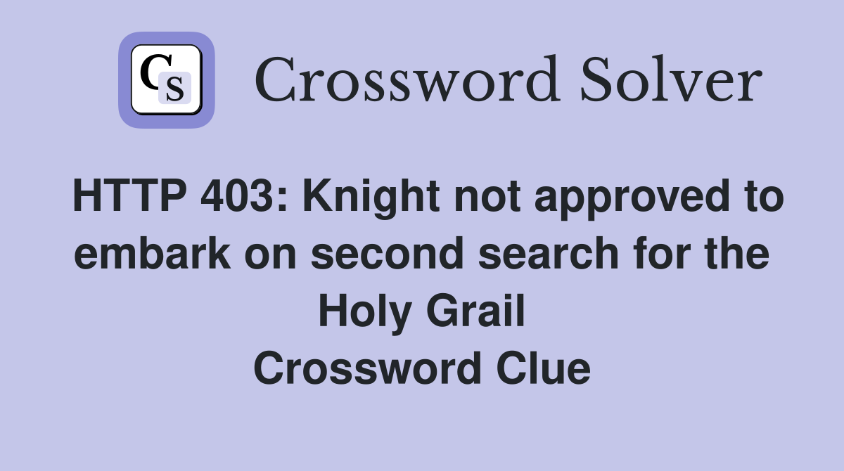HTTP 403: Knight not approved to embark on second search for the Holy Grail Crossword Clue