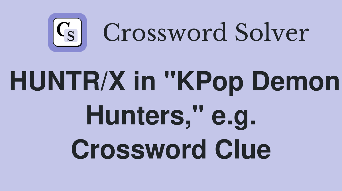 HUNTR/X in "KPop Demon Hunters," e.g. Crossword Clue