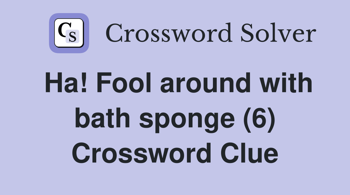 Ha! Fool around with bath sponge (6) Crossword Clue