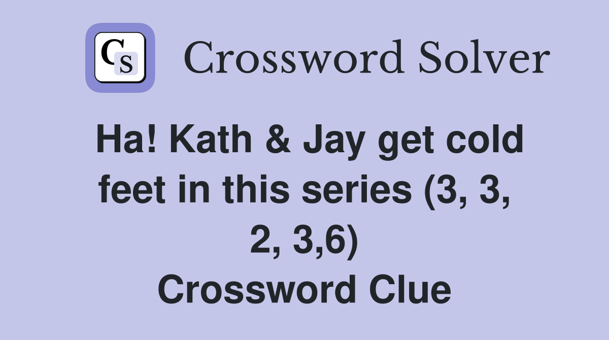 Ha Kath Jay get cold feet in this series (3 3 2 3 6) Crossword
