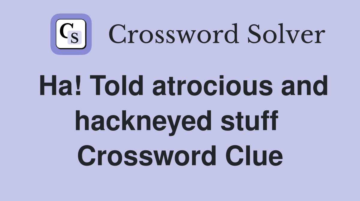 Ha! Told atrocious and hackneyed stuff  Crossword Clue