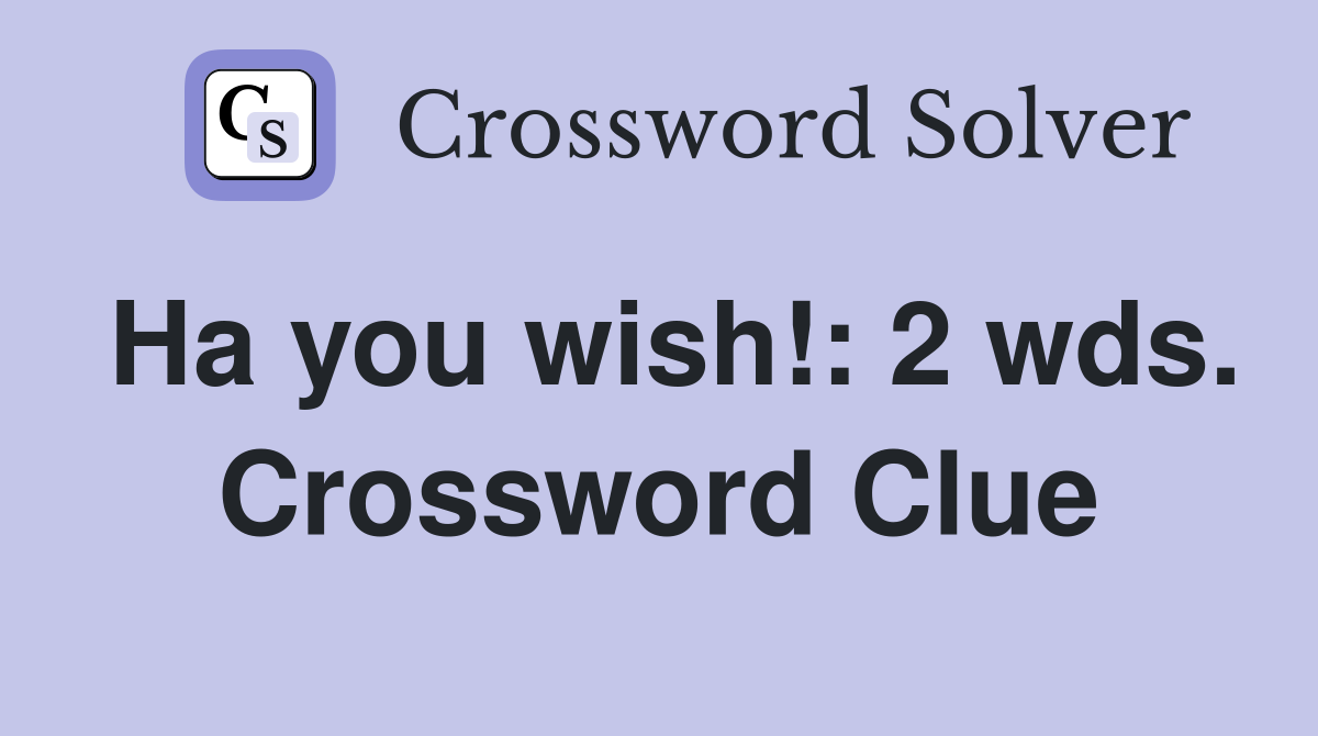 Ha you wish!: 2 wds. Crossword Clue