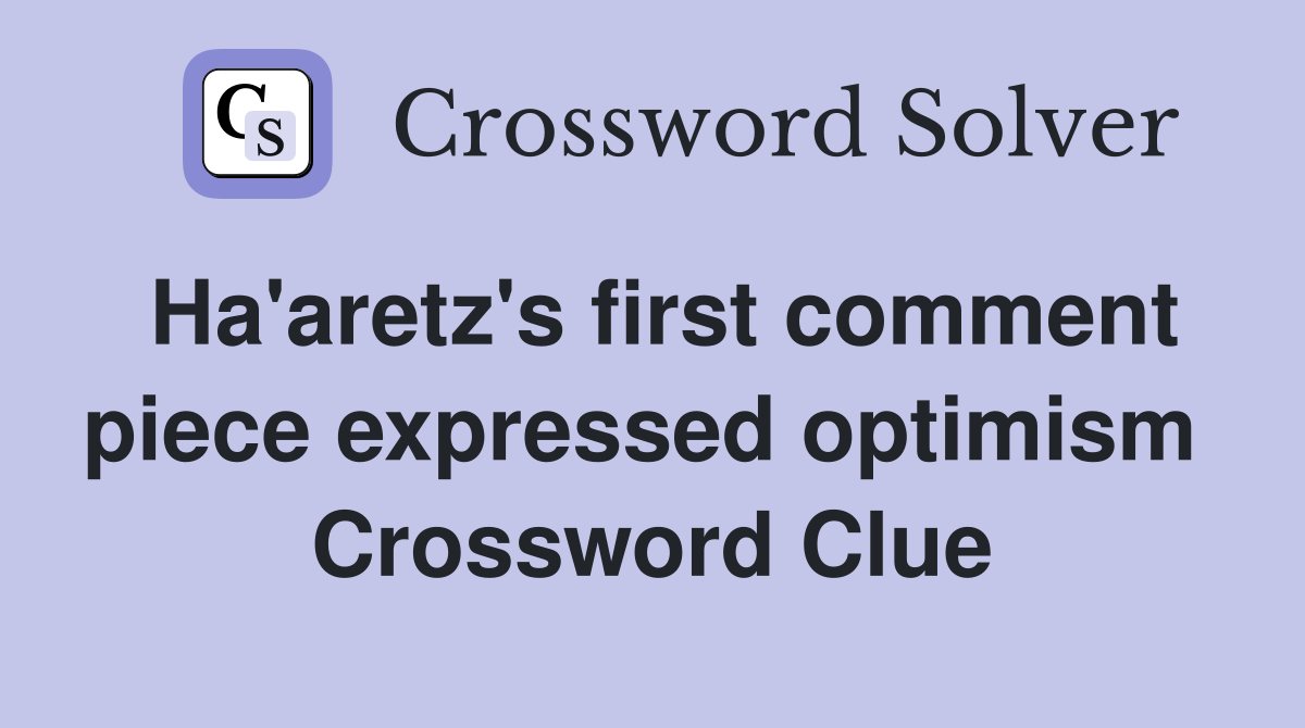 Ha'aretz's first comment piece expressed optimism  Crossword Clue