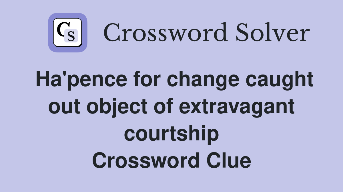 Ha'pence for change caught out object of extravagant courtship Crossword Clue