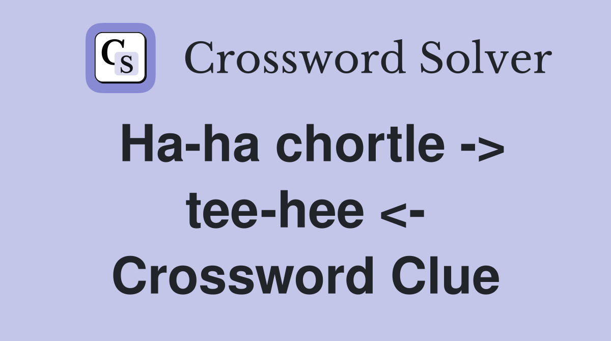 Ha-ha chortle -> tee-hee <- Crossword Clue