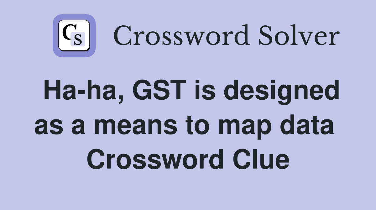 Ha-ha, GST is designed as a means to map data  Crossword Clue