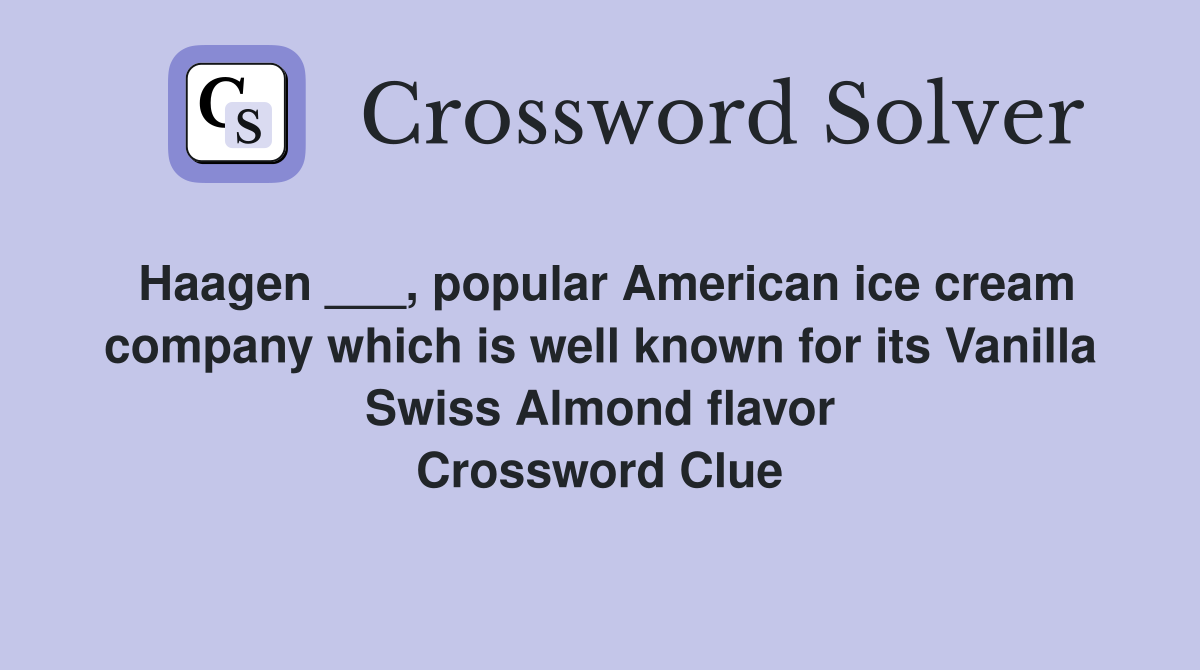 Haagen ___, popular American ice cream company which is well known for its Vanilla Swiss Almond flavor Crossword Clue
