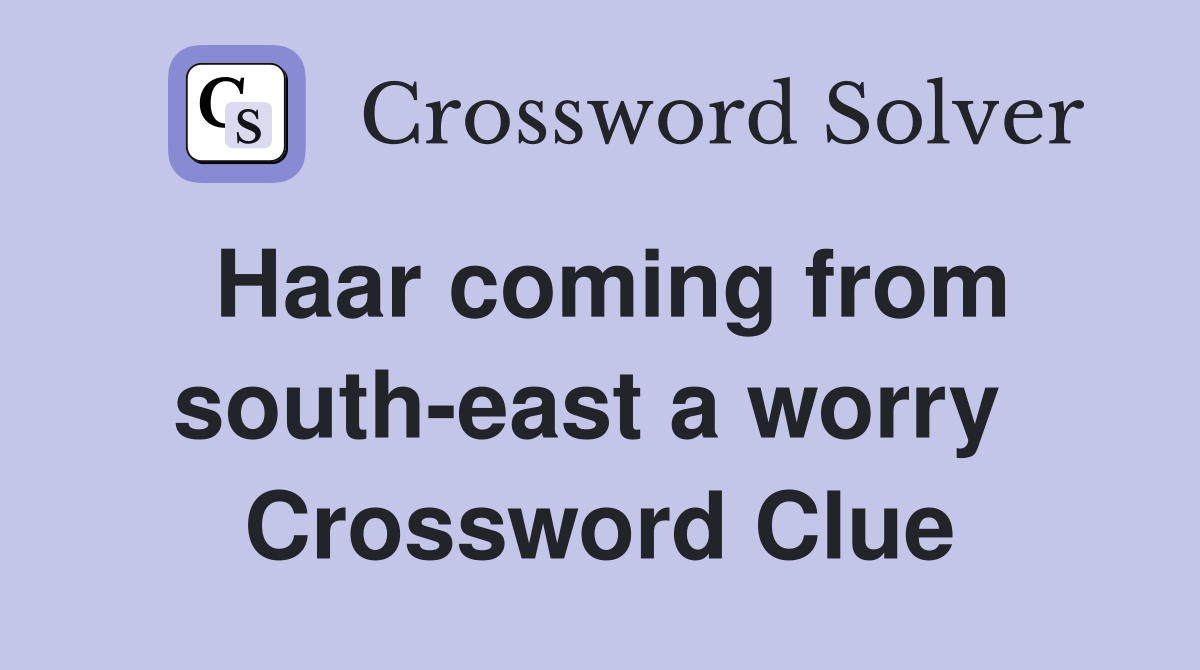 Haar coming from south-east a worry  Crossword Clue