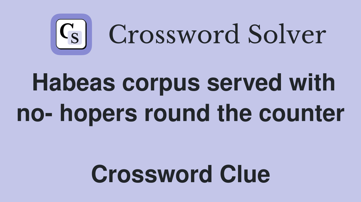 Habeas corpus served with no- hopers round the counter  Crossword Clue