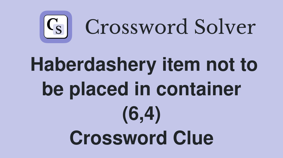 Haberdashery item not to be placed in container (6,4) Crossword Clue