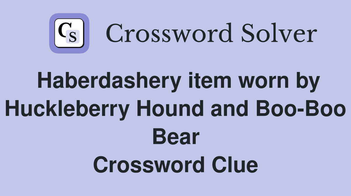 Haberdashery item worn by Huckleberry Hound and Boo-Boo Bear Crossword Clue