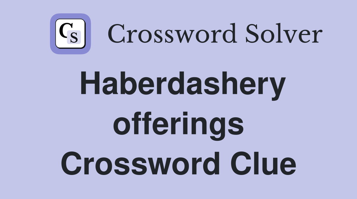Haberdashery offerings Crossword Clue