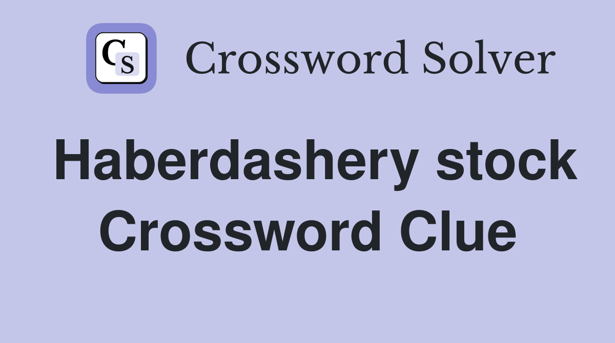 Haberdashery stock Crossword Clue
