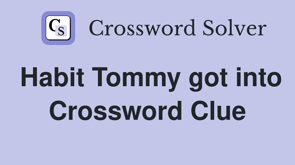 Habit Tommy got into Crossword Clue