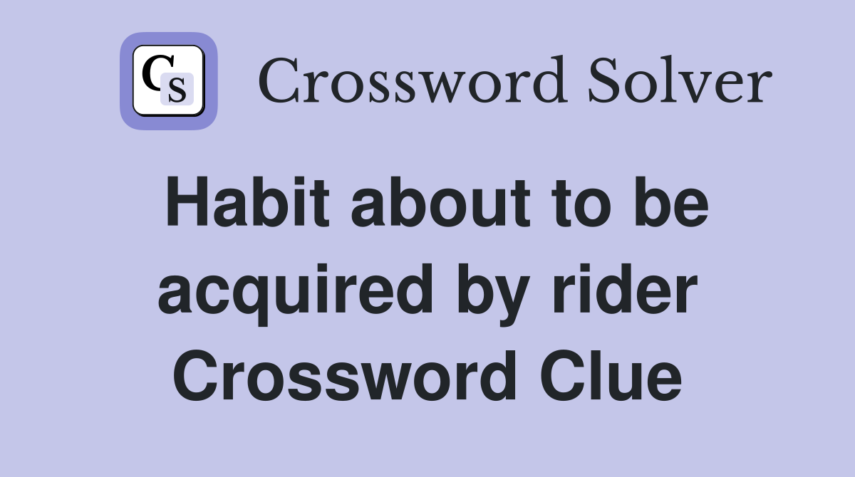 Habit about to be acquired by rider Crossword Clue