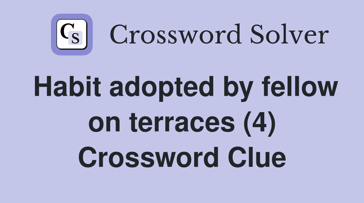 Habit adopted by fellow on terraces (4) Crossword Clue