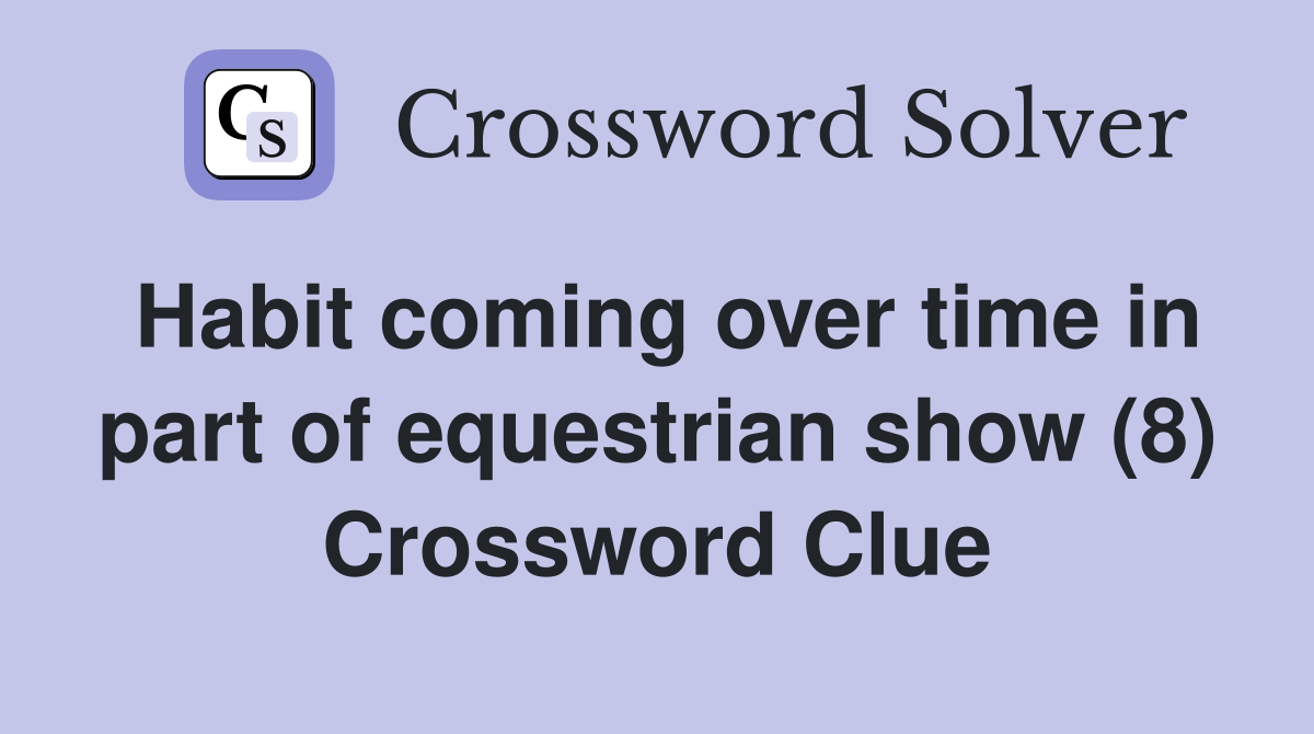 Habit coming over time in part of equestrian show (8) Crossword Clue