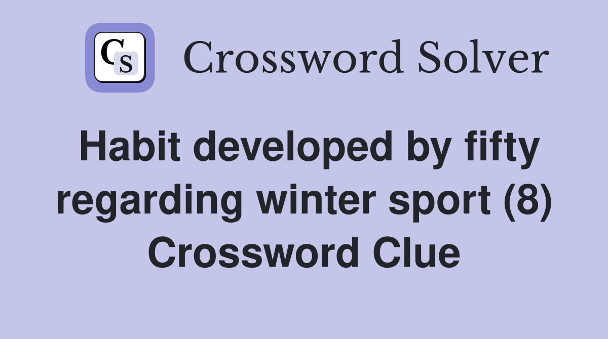 Habit developed by fifty regarding winter sport (8) Crossword Clue
