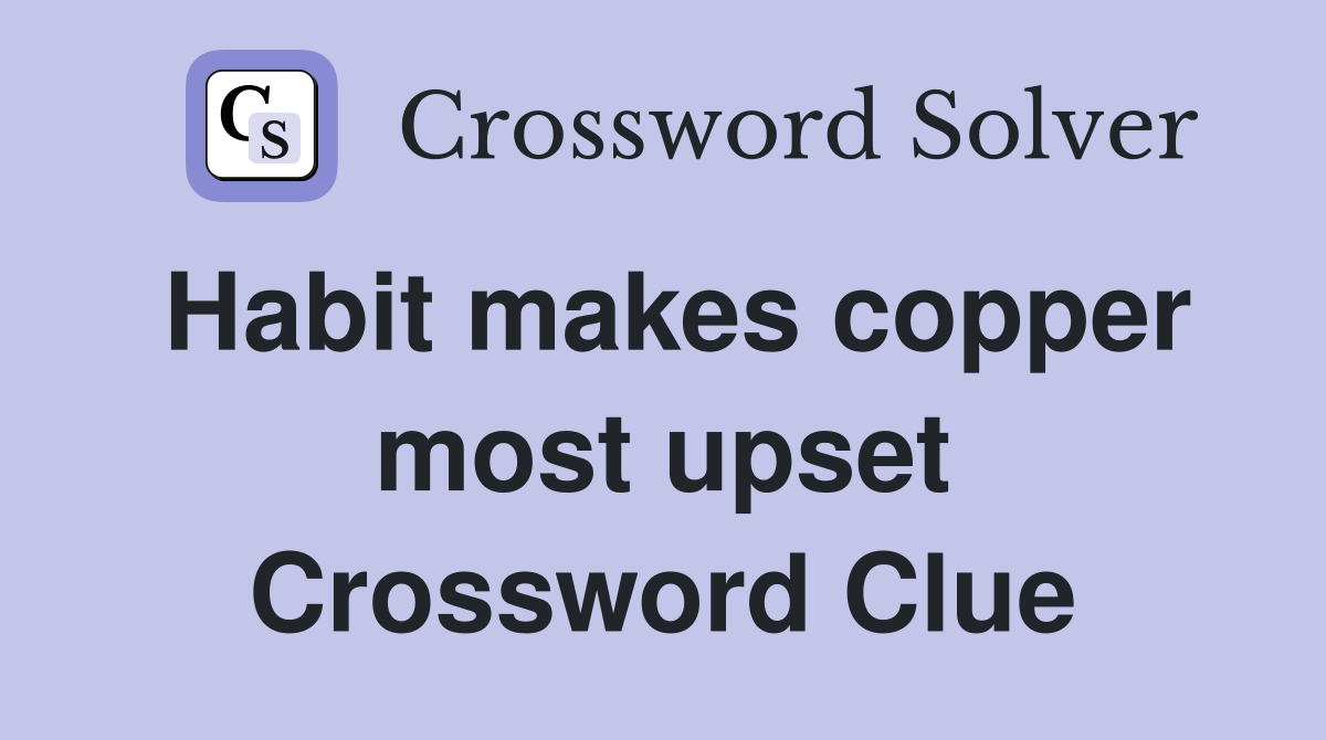 Habit makes copper most upset Crossword Clue