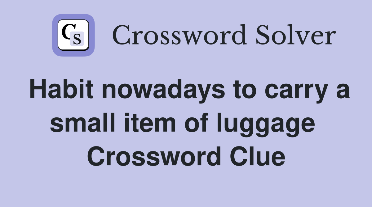 Habit nowadays to carry a small item of luggage  Crossword Clue