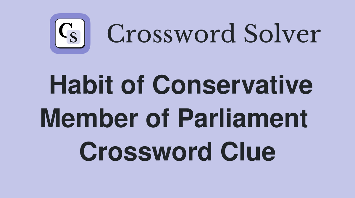 Habit of Conservative Member of Parliament  Crossword Clue