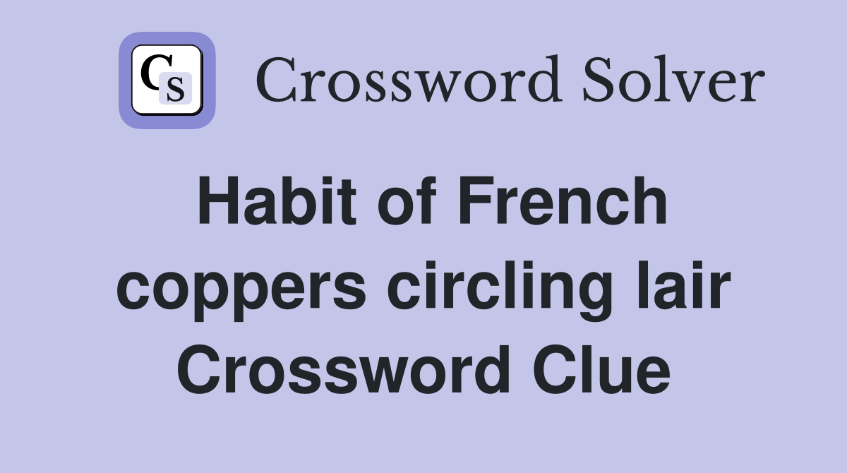 Habit of French coppers circling lair Crossword Clue