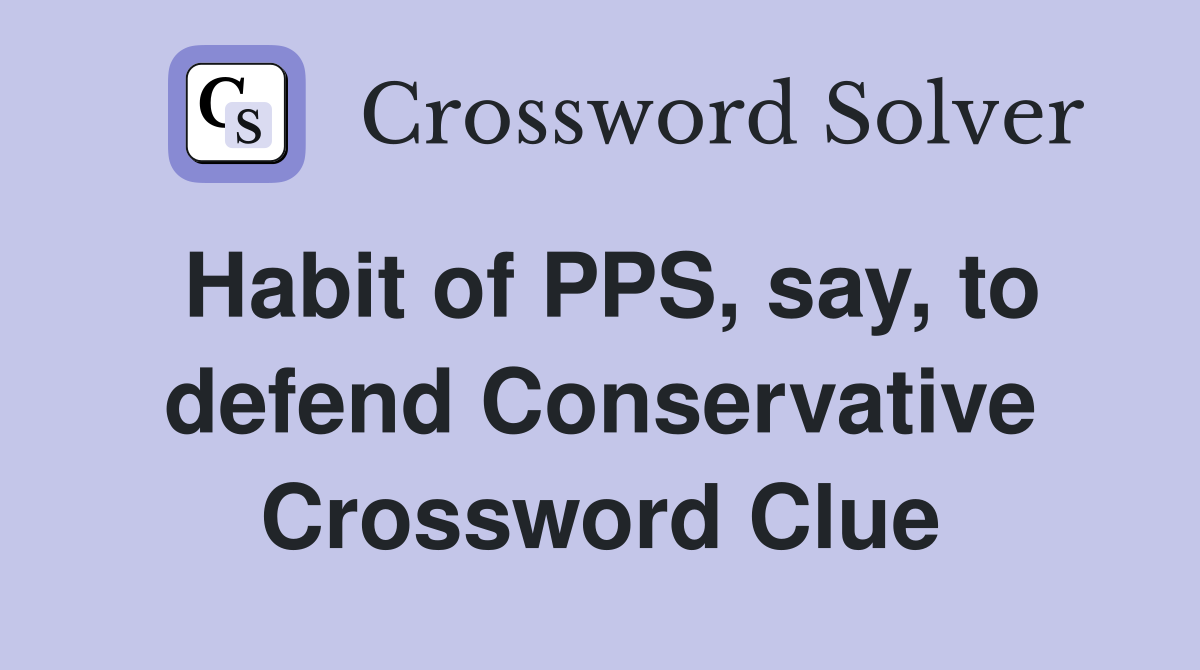 Habit of PPS, say, to defend Conservative Crossword Clue