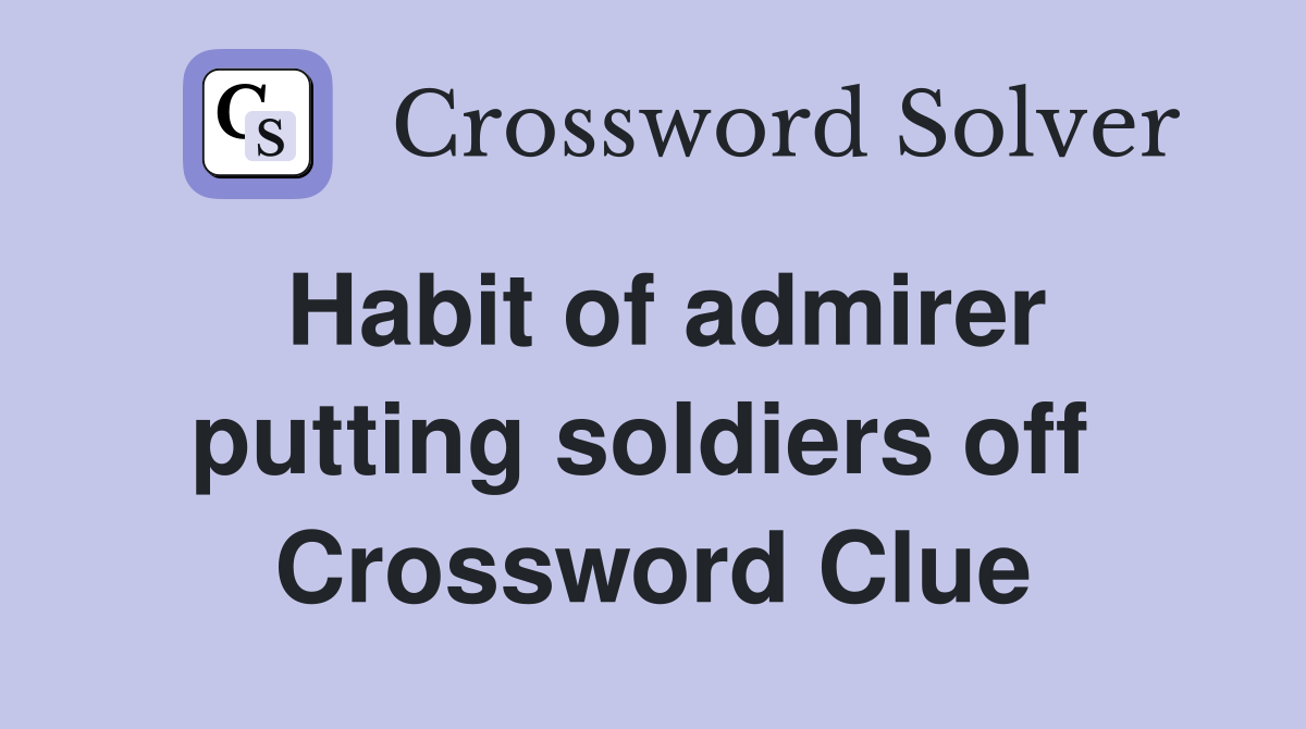 Habit of admirer putting soldiers off  Crossword Clue