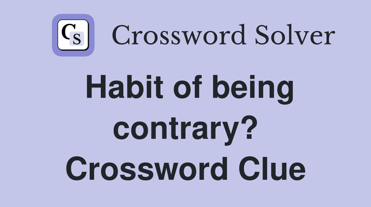 Habit of being contrary? Crossword Clue