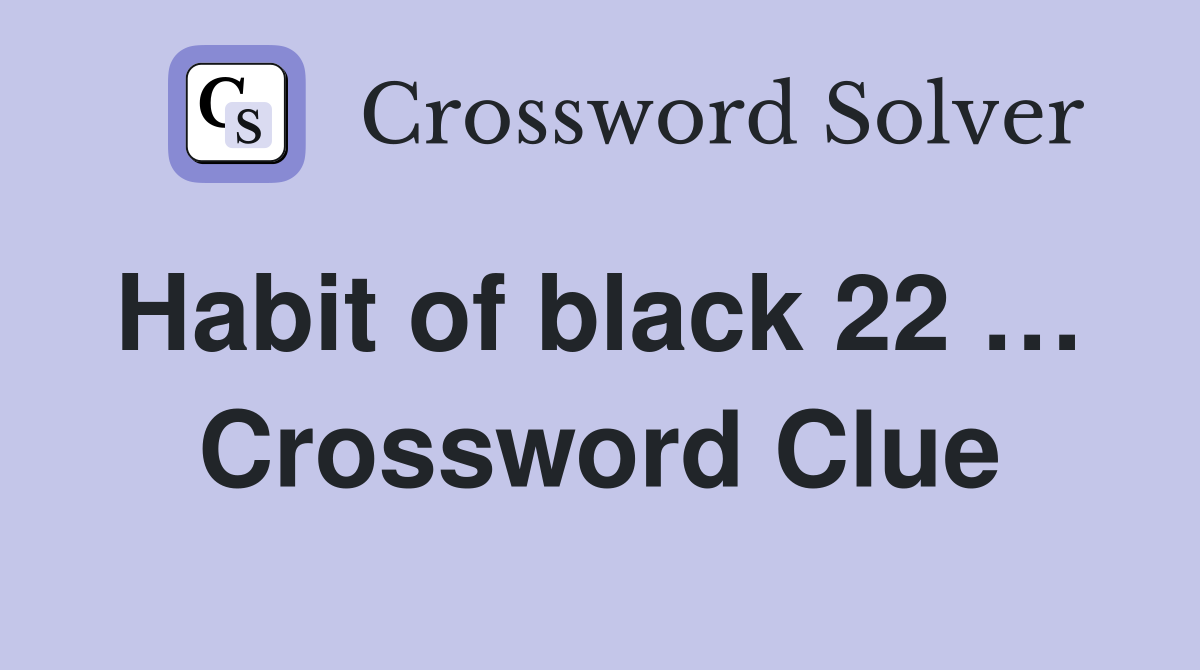 Habit of black 22 …  Crossword Clue
