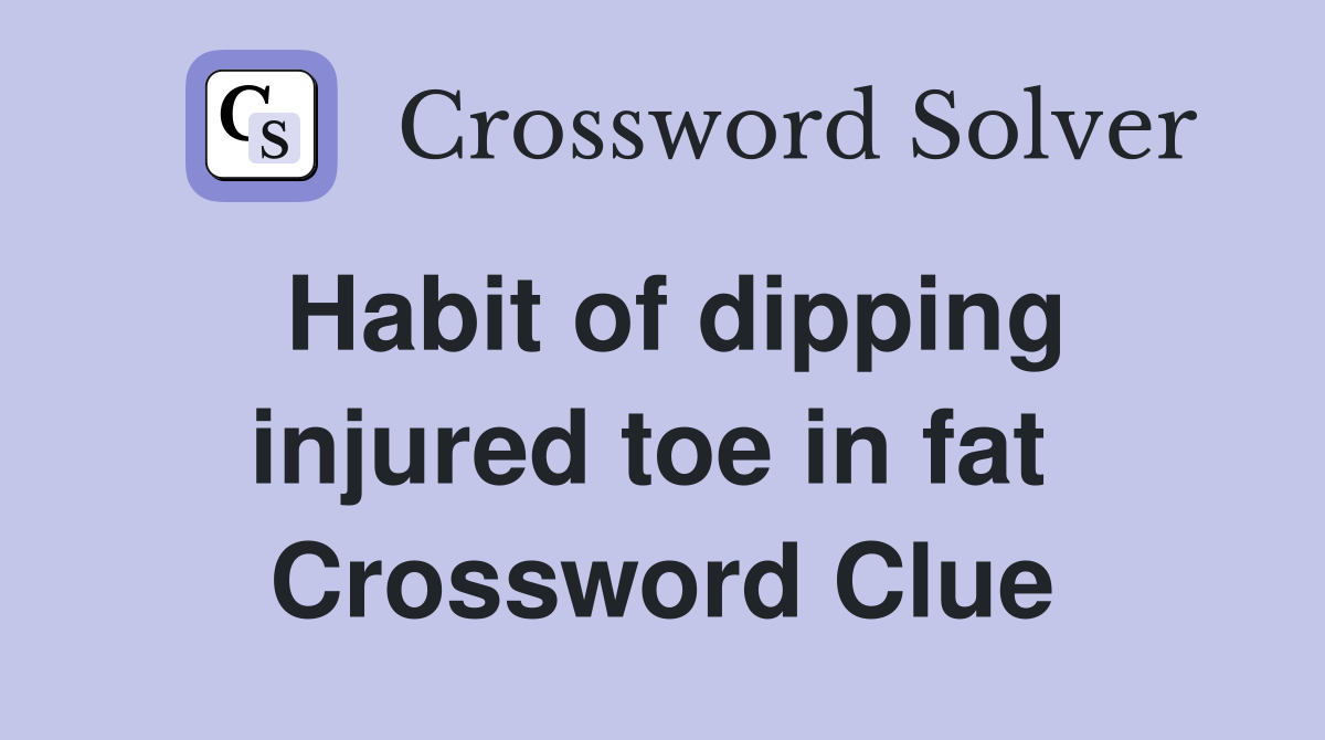 Habit of dipping injured toe in fat  Crossword Clue