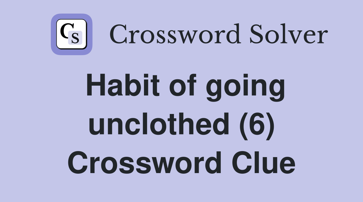 Habit of going unclothed (6) Crossword Clue