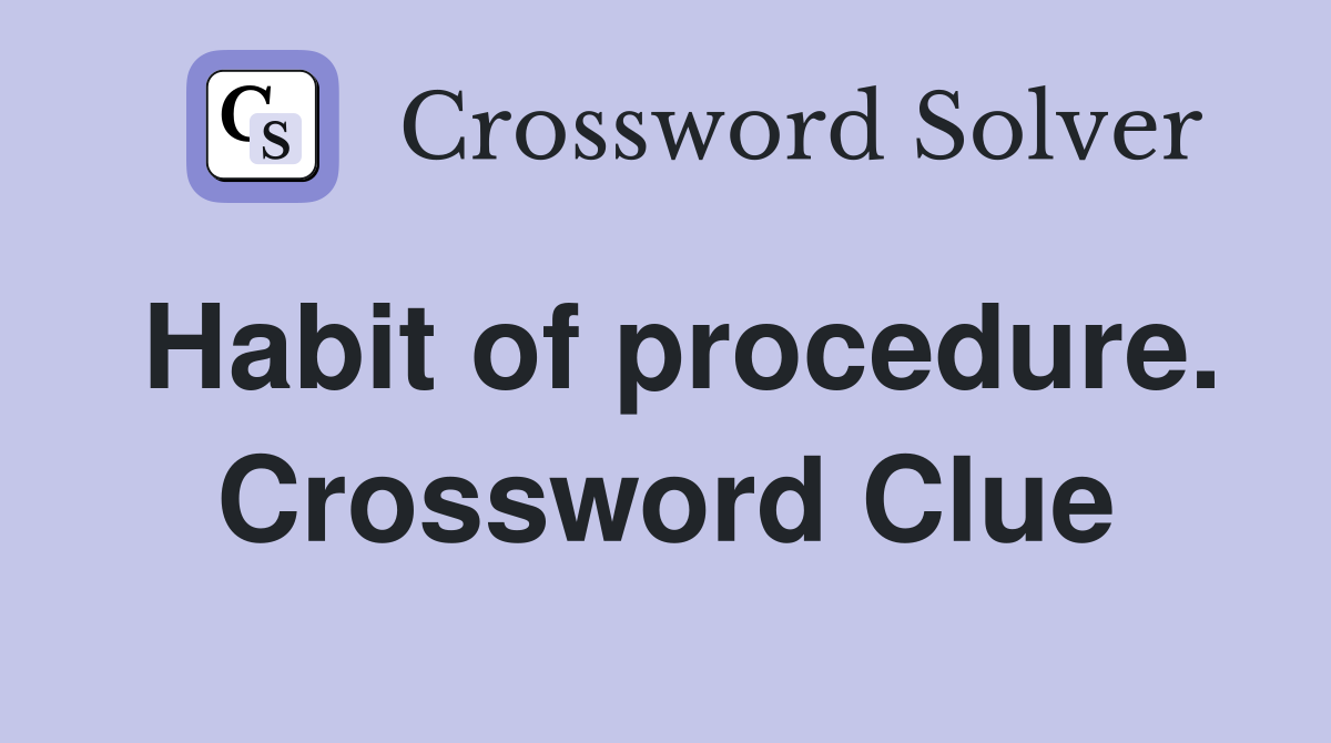Habit of procedure. Crossword Clue