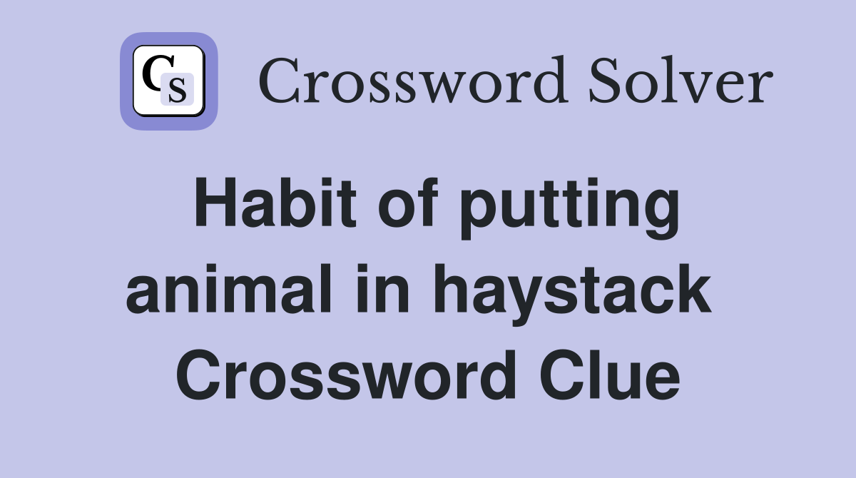 Habit of putting animal in haystack  Crossword Clue