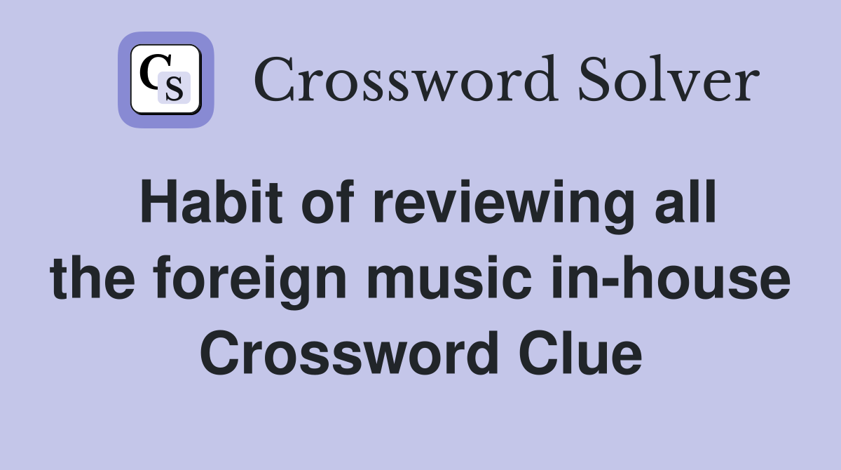Habit of reviewing all the foreign music in-house Crossword Clue