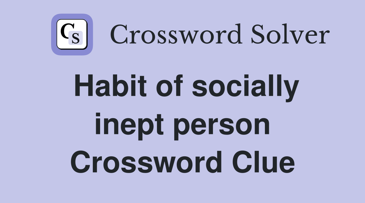 Habit of socially inept person Crossword Clue
