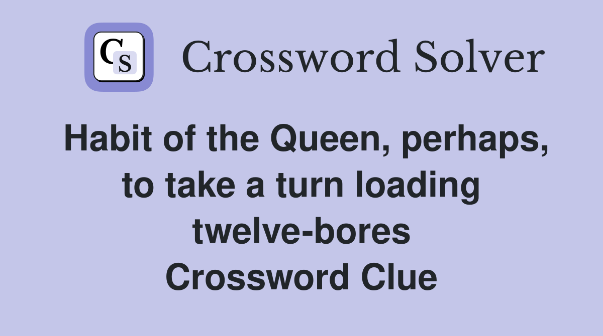 Habit of the Queen, perhaps, to take a turn loading twelve-bores Crossword Clue