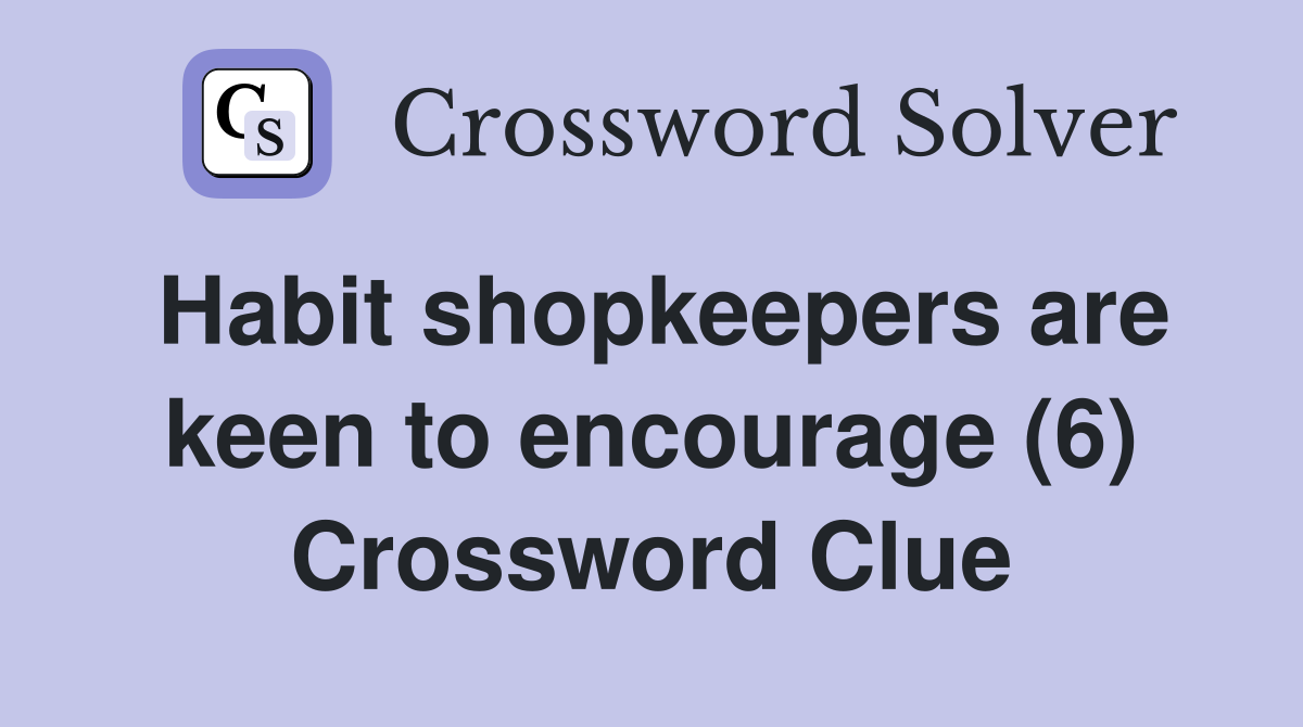 Habit shopkeepers are keen to encourage (6) Crossword Clue