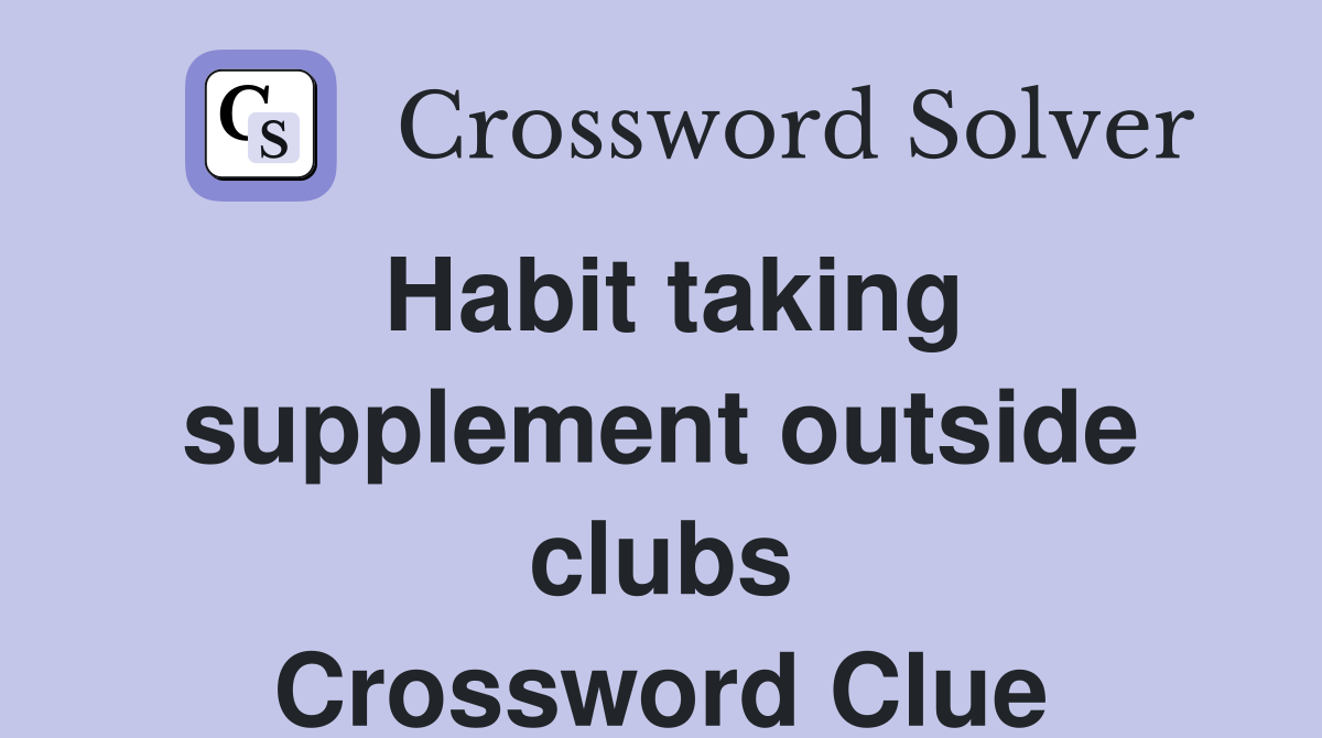 Habit taking supplement outside clubs Crossword Clue