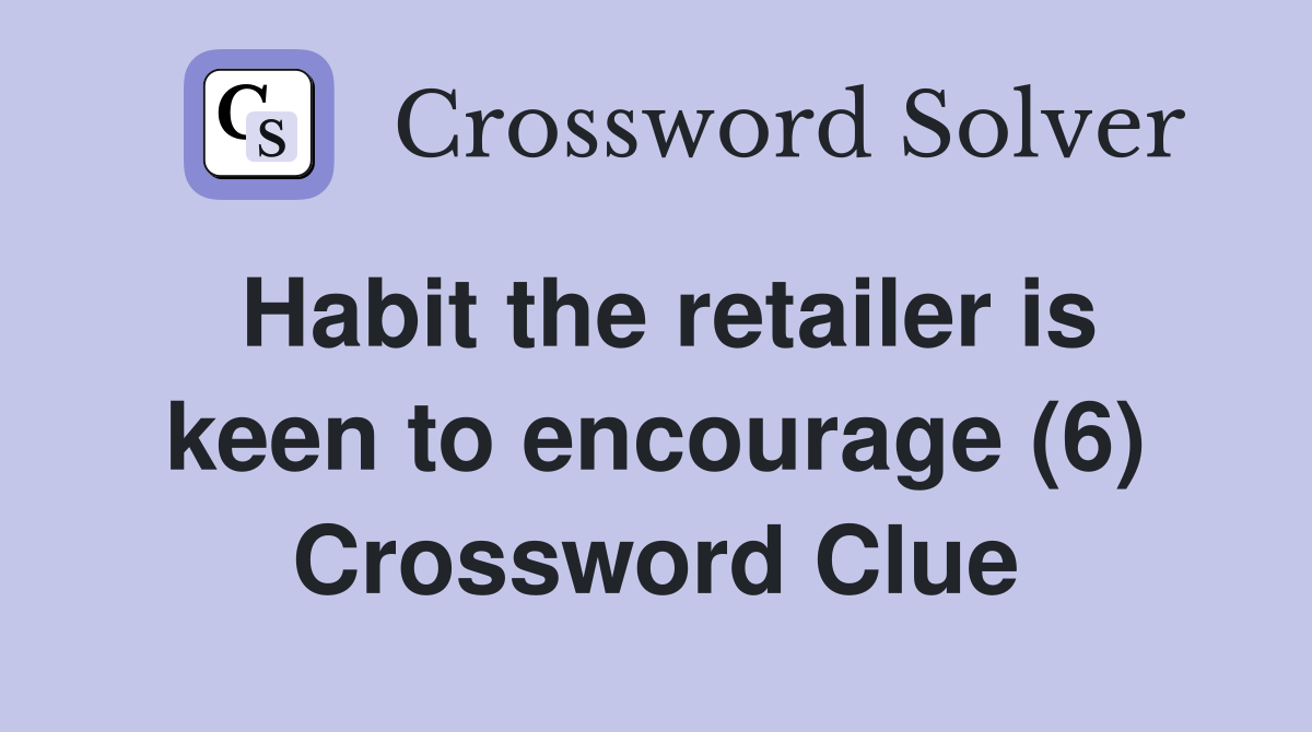 Habit the retailer is keen to encourage (6) Crossword Clue