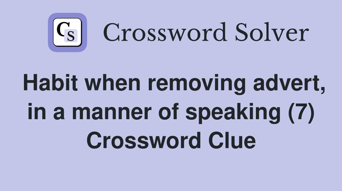 Habit when removing advert, in a manner of speaking (7) Crossword Clue