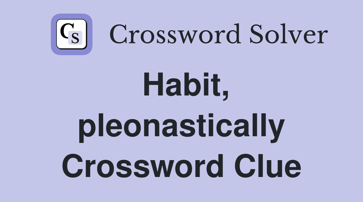 Habit, pleonastically Crossword Clue