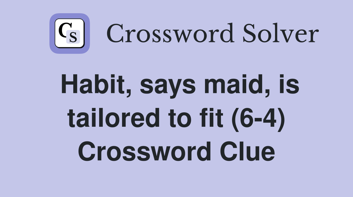 Habit, says maid, is tailored to fit (6-4) Crossword Clue
