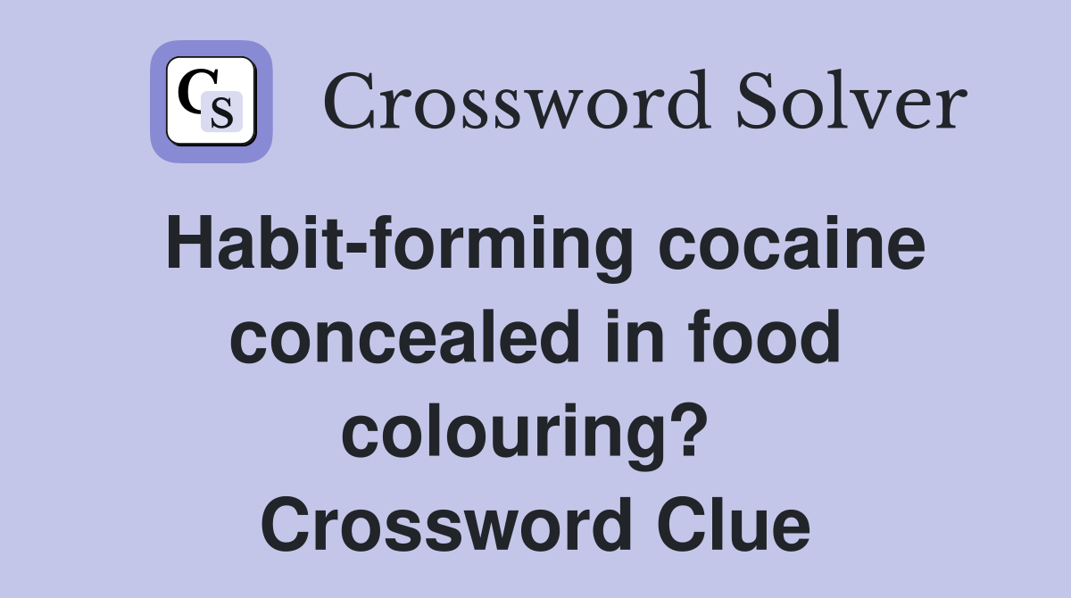 Habit-forming cocaine concealed in food colouring?  Crossword Clue