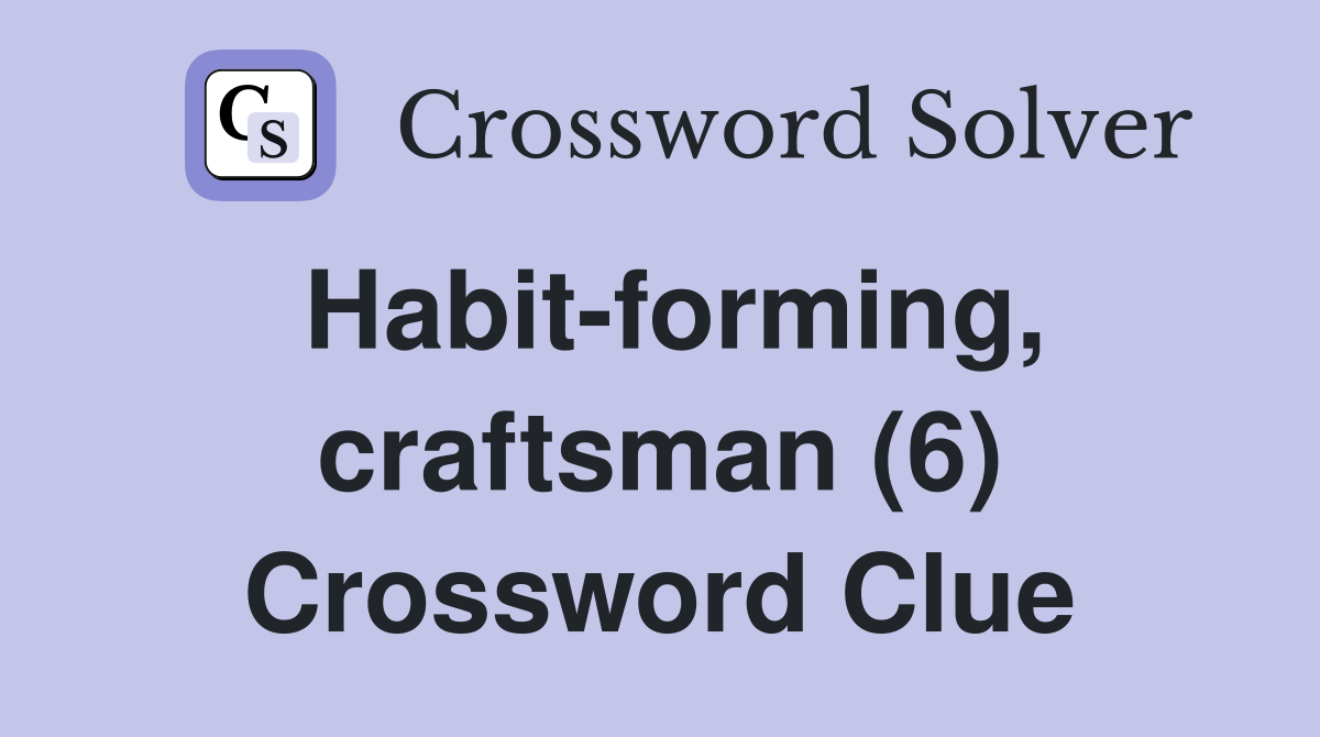 Habit-forming, craftsman (6) Crossword Clue